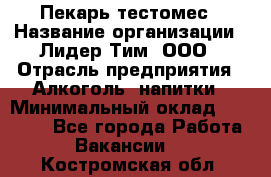 Пекарь-тестомес › Название организации ­ Лидер Тим, ООО › Отрасль предприятия ­ Алкоголь, напитки › Минимальный оклад ­ 26 000 - Все города Работа » Вакансии   . Костромская обл.